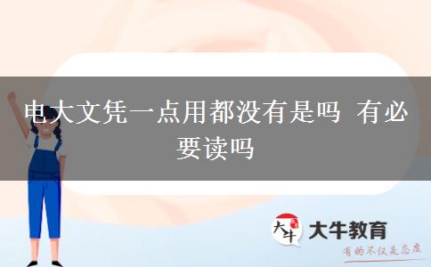 電大文憑一點(diǎn)用都沒(méi)有是嗎 有必要讀嗎