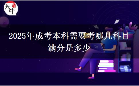 2025年成考本科需要考哪幾科目 滿(mǎn)分是多少