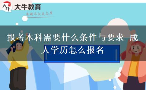 報考本科需要什么條件與要求 成人學(xué)歷怎么報名