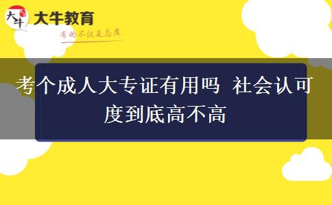 考個(gè)成人大專(zhuān)證有用嗎 社會(huì)認(rèn)可度到底高不高