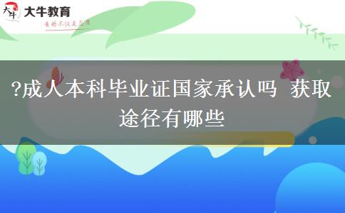 ?成人本科畢業(yè)證國家承認嗎 獲取途徑有哪些