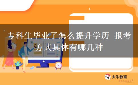 ?？粕厴I(yè)了怎么提升學(xué)歷 報(bào)考方式具體有哪幾種