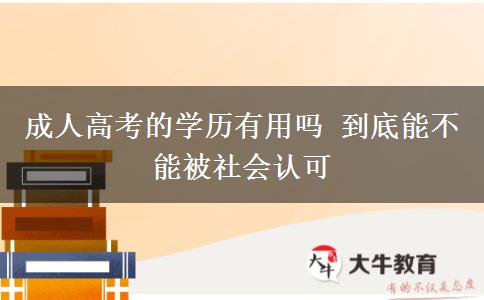 成人高考的學(xué)歷有用嗎 到底能不能被社會認可