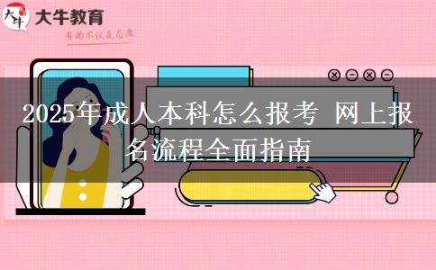 2025年成人本科怎么報考 網(wǎng)上報名流程全面指南