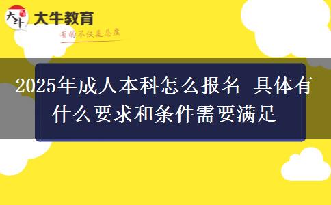2025年成人本科怎么報名 具體有什么要求和條件需要滿足