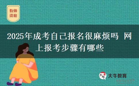 2025年成考自己報名很麻煩嗎 網(wǎng)上報考步驟有哪些