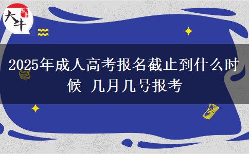 2025年成人高考報名截止到什么時候 幾月幾號報考