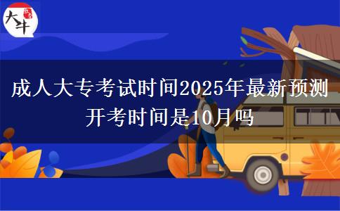 成人大?？荚嚂r(shí)間2025年最新預(yù)測(cè) 開考時(shí)間是10月嗎