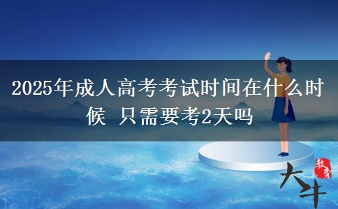 2025年成人高考考試時(shí)間在什么時(shí)候 只需要考2天嗎