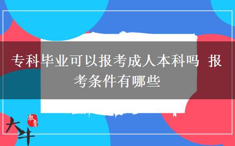 專科畢業(yè)可以報(bào)考成人本科嗎 報(bào)考條件有哪些