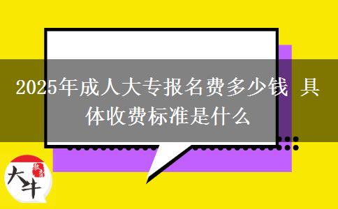 2025年成人大專報(bào)名費(fèi)多少錢 具體收費(fèi)標(biāo)準(zhǔn)是什么