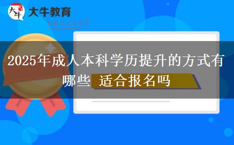 2025年成人本科學(xué)歷提升的方式有哪些 適合報名嗎