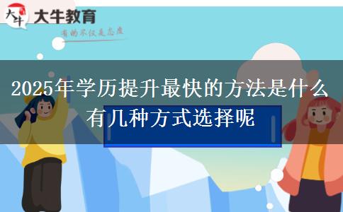 2025年學(xué)歷提升最快的方法是什么 有幾種方式選擇呢