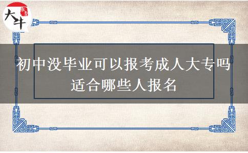 初中沒畢業(yè)可以報考成人大專嗎 適合哪些人報名