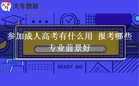 參加成人高考有什么用 報考哪些專業(yè)前景好