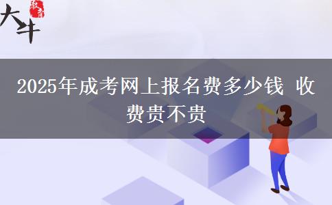 2025年成考網(wǎng)上報(bào)名費(fèi)多少錢 收費(fèi)貴不貴
