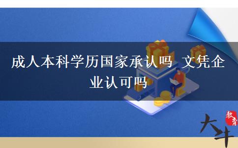成人本科學(xué)歷國(guó)家承認(rèn)嗎 文憑企業(yè)認(rèn)可嗎