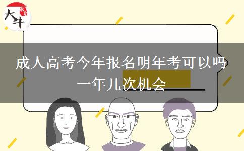 成人高考今年報(bào)名明年考可以嗎 一年幾次機(jī)會(huì)