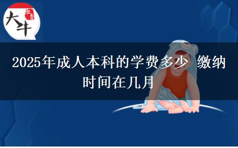2025年成人本科的學(xué)費(fèi)多少 繳納時間在幾月