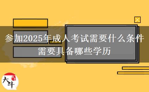 參加2025年成人考試需要什么條件 需要具備哪些學歷