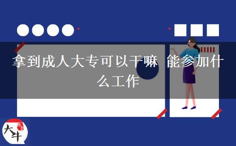 拿到成人大?？梢愿陕?能參加什么工作