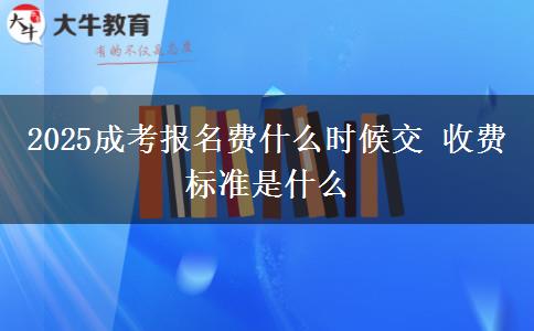 2025成考報名費什么時候交 收費標(biāo)準(zhǔn)是什么