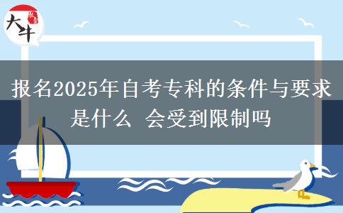 報名2025年自考專科的條件與要求是什么 會受到限制嗎