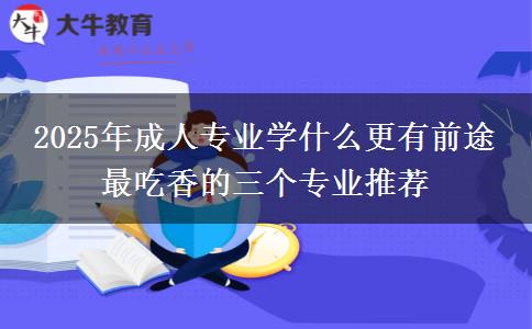 2025年成人專(zhuān)業(yè)學(xué)什么更有前途 最吃香的三個(gè)專(zhuān)業(yè)推薦
