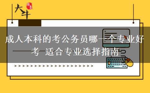 成人本科的考公務(wù)員哪一個專業(yè)好考 適合專業(yè)選擇指南