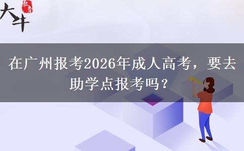 在廣州報(bào)考2026年成人高考，要去助學(xué)點(diǎn)報(bào)考。</div>
                    <div   class=