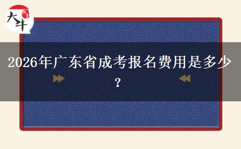 2026年廣東省成考報(bào)名費(fèi)用是多少？