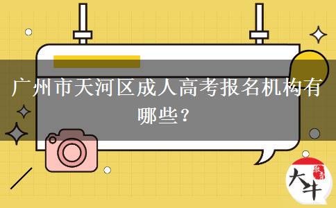 廣州市天河區(qū)成人高考報(bào)名機(jī)構(gòu)有哪些？