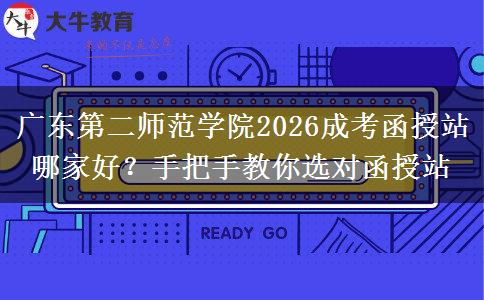 廣東第二師范學(xué)院2026成考函授站哪家好？手把手教你選對(duì)函授站