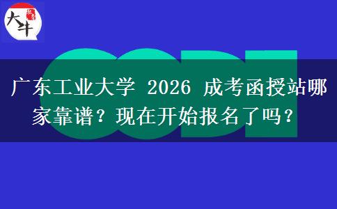 廣東工業(yè)大學(xué) 2026 成考函授站哪家靠譜？現(xiàn)在開始報名了嗎？
