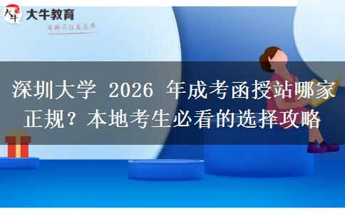 深圳大學 2026 年成考函授站哪家正規(guī)？本地考生必看的選擇攻略