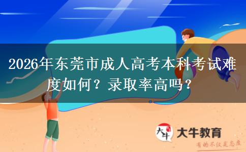 2026年東莞市成人高考本科考試難度如何？錄取率高嗎？