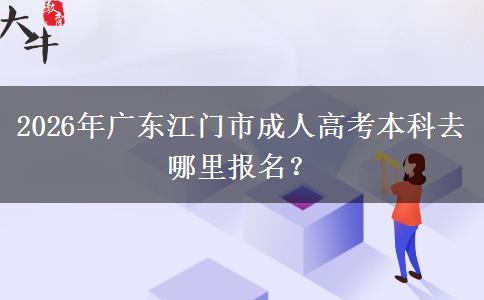 2026年廣東江門市成人高考本科去哪里報名？