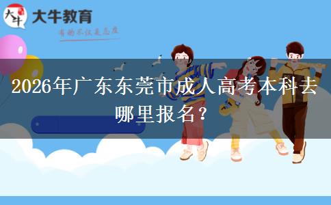 2026年廣東東莞市成人高考本科去哪里報(bào)名？
