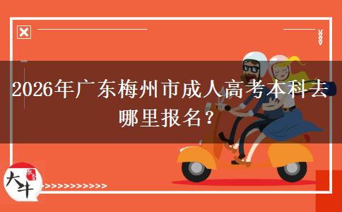2026年廣東梅州市成人高考本科去哪里報(bào)名？