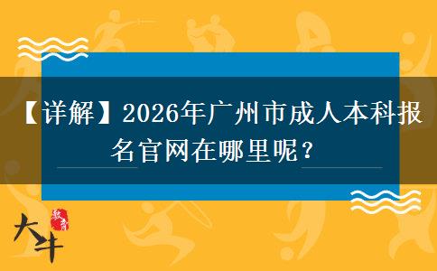 【詳解】2026年廣州市成人本科報(bào)名官網(wǎng)在哪里呢？