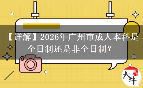【詳解】2026年廣州市成人本科是全日制還是非全日制？