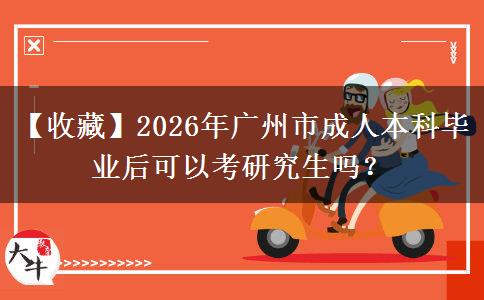 【收藏】2026年廣州市成人本科畢業(yè)后可以考研究生嗎？