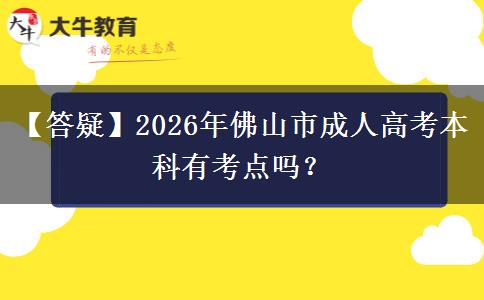 【答疑】2026年佛山市成人高考本科有考點嗎？