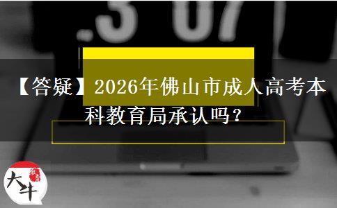 【答疑】2026年佛山市成人高考本科教育局承認嗎？
