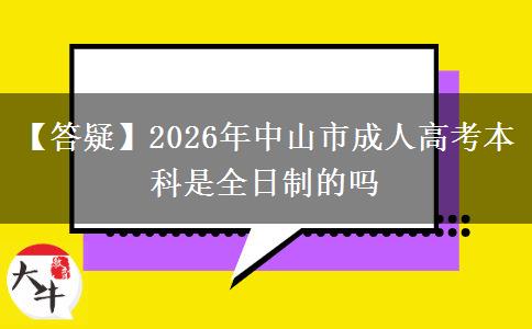 【答疑】2026年中山市成人高考本科是全日制的嗎