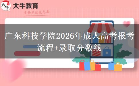 廣東科技學院2026年成人高考報考流程+錄取分數(shù)線