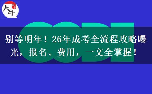 別等明年！26年成考全流程攻略曝光，報(bào)名、費(fèi)用，一文全掌握！