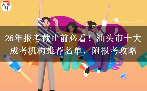 26年報(bào)考截止前必看！汕頭市十大成考機(jī)構(gòu)推薦名單，附報(bào)考攻略