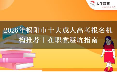 2026年揭陽(yáng)市十大成人高考報(bào)名機(jī)構(gòu)推薦｜在職黨避坑指南