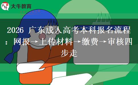 2026 廣東成人高考本科報名流程：網(wǎng)報&rarr;上傳材料&rarr;繳費&rarr;審核四步走